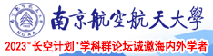 日逼免费视频。南京航空航天大学2023“长空计划”学科群论坛诚邀海内外学者